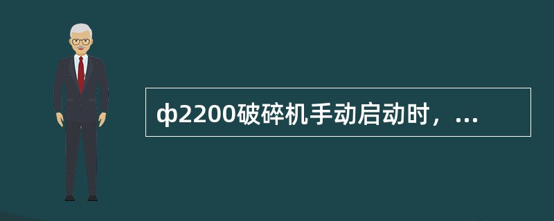 ф2200破碎机手动启动时，先启动主电机，后启动油泵。