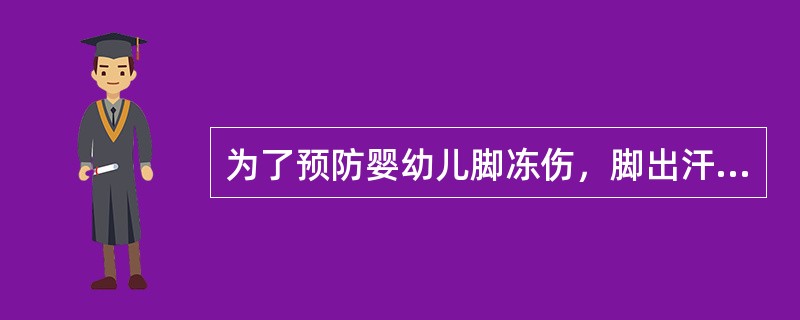 为了预防婴幼儿脚冻伤，脚出汗时应及时（）。