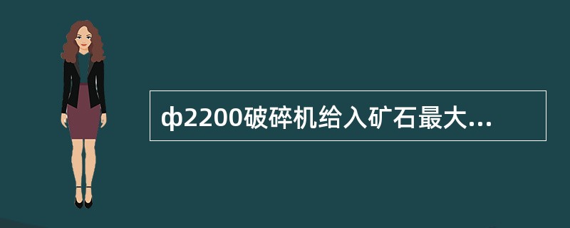 ф2200破碎机给入矿石最大尺寸为170毫米。