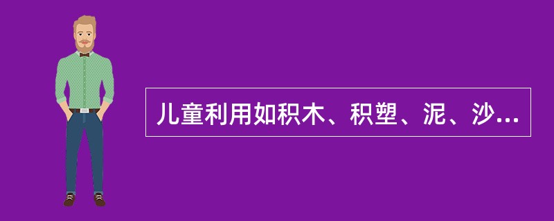 儿童利用如积木、积塑、泥、沙等材料进行的游戏属于（）。