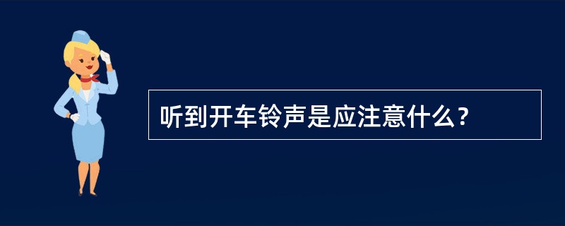 听到开车铃声是应注意什么？