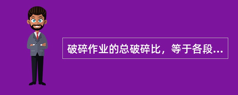 破碎作业的总破碎比，等于各段破碎作业的部分破碎比的（）。