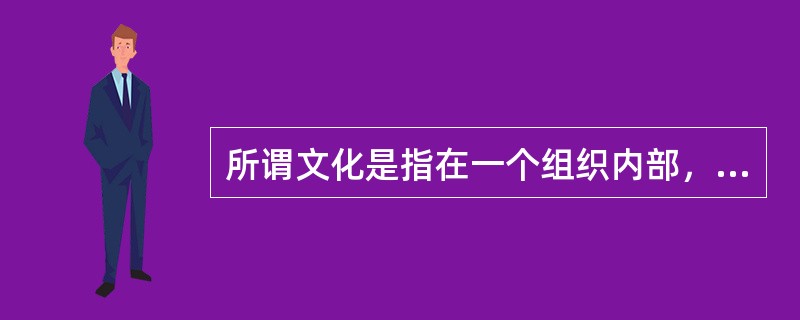 所谓文化是指在一个组织内部，组织成员所拥有的价值观念、（）与思考方式等方面的特征