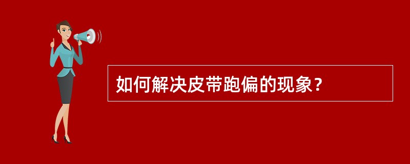 如何解决皮带跑偏的现象？