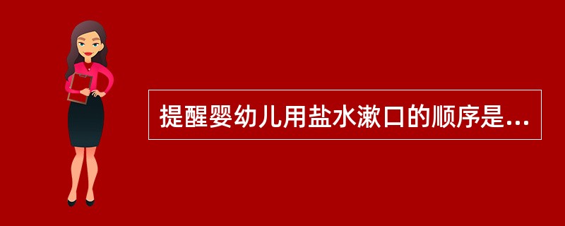 提醒婴幼儿用盐水漱口的顺序是（）。