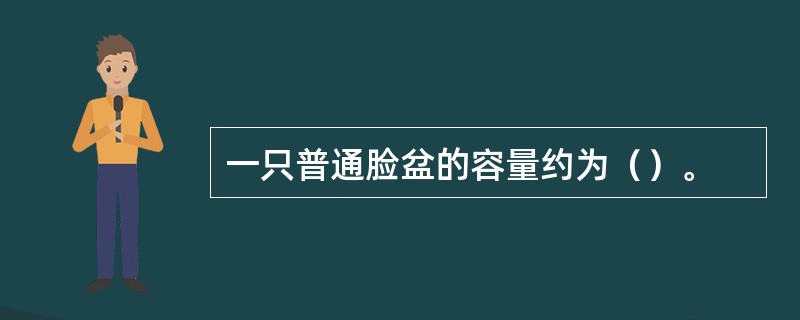 一只普通脸盆的容量约为（）。