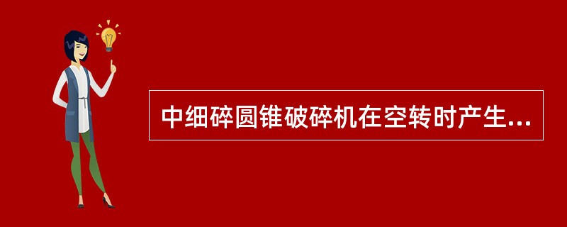 中细碎圆锥破碎机在空转时产生劈裂声的原因可能是动锥衬板松动。