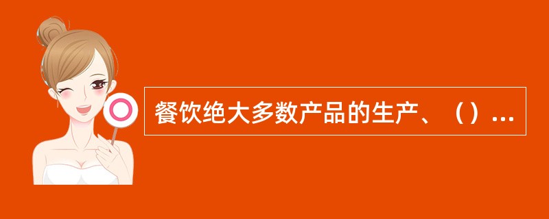 餐饮绝大多数产品的生产、（）、消费几乎是同步的。