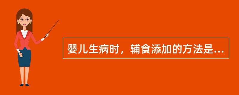 婴儿生病时，辅食添加的方法是（）。