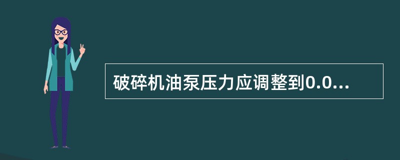 破碎机油泵压力应调整到0.08--0.15Mpa。