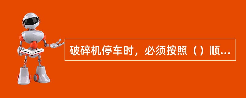 破碎机停车时，必须按照（）顺序停车。