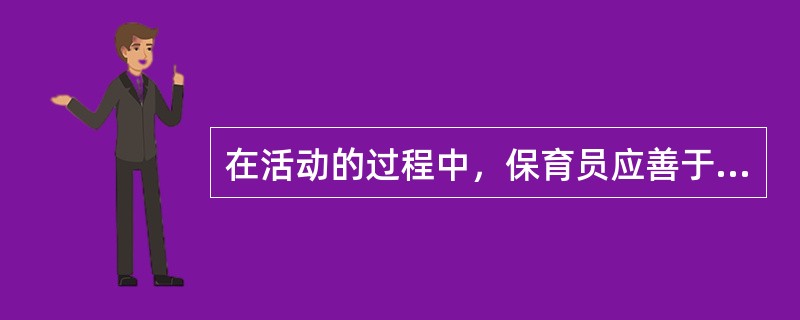 在活动的过程中，保育员应善于根据婴幼儿的不同情况和（），采取灵活机动的方式，保证