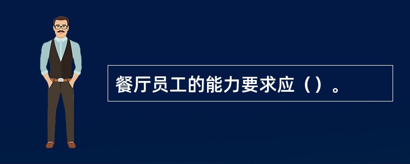 餐厅员工的能力要求应（）。