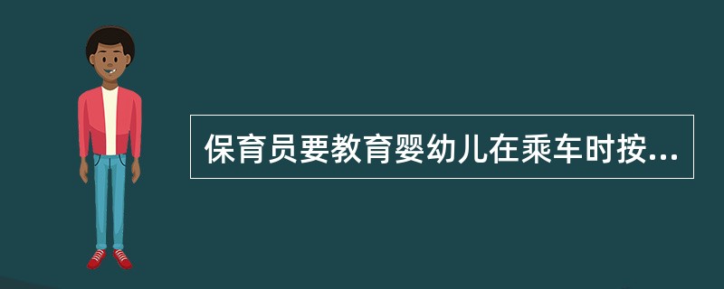 保育员要教育婴幼儿在乘车时按次序上下车，扶好车把手，（），不将手伸出车外挥手。