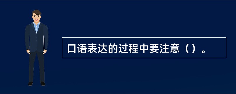 口语表达的过程中要注意（）。