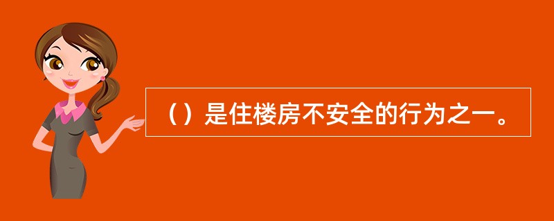 （）是住楼房不安全的行为之一。