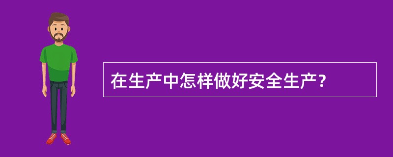 在生产中怎样做好安全生产？