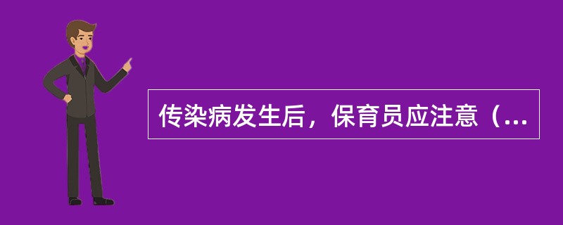 传染病发生后，保育员应注意（）。