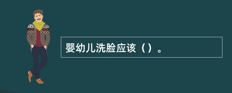 婴幼儿洗脸应该（）。