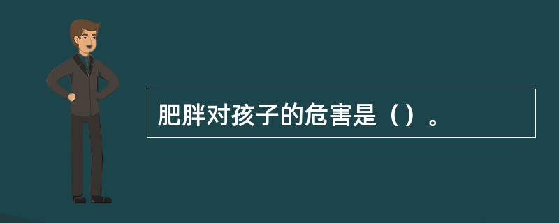 肥胖对孩子的危害是（）。