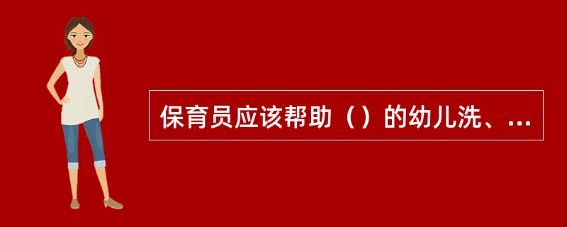 保育员应该帮助（）的幼儿洗、擦身体的背侧。