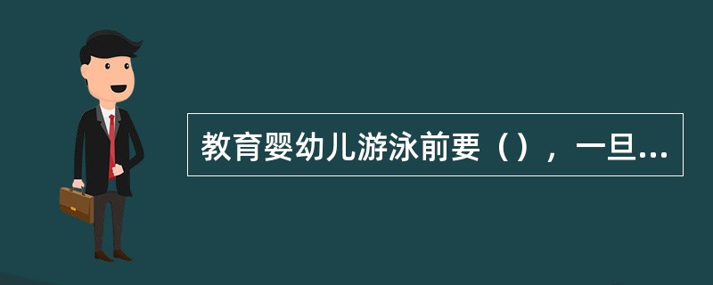 教育婴幼儿游泳前要（），一旦在水中发生腿抽筋无法游泳，造成溺水事故。