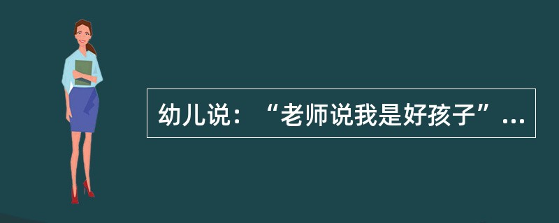 幼儿说：“老师说我是好孩子”，这说明幼儿对自己的评价是（）。