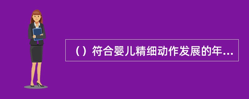 （）符合婴儿精细动作发展的年龄特点。