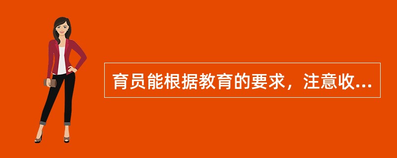 育员能根据教育的要求，注意收集制作玩教具所需要的材料；了解并根据教育的需要，有目