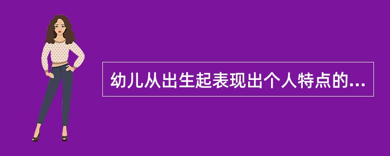 幼儿从出生起表现出个人特点的差异，即不同的气质类型，（）不属于气质的特性。