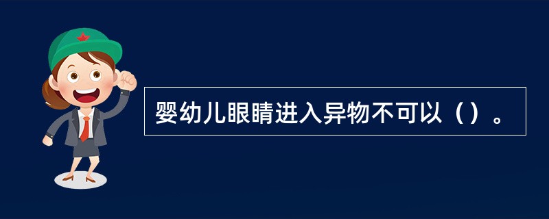 婴幼儿眼睛进入异物不可以（）。