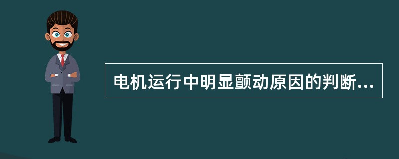 电机运行中明显颤动原因的判断方法有那些？