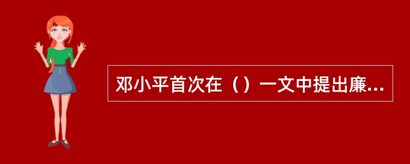 邓小平首次在（）一文中提出廉政建设要靠教育更要靠法制的重要思想。