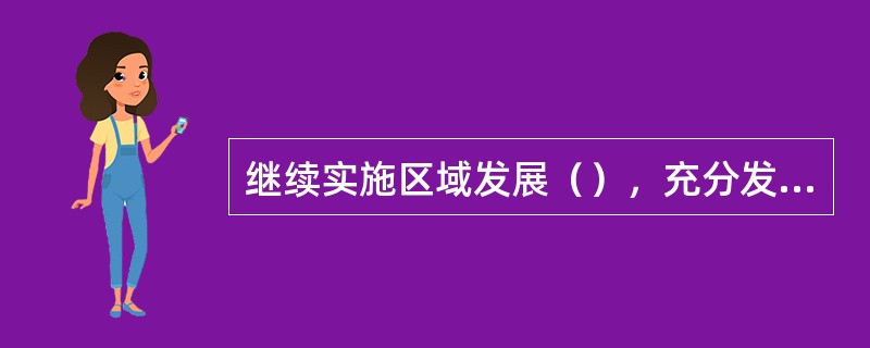 继续实施区域发展（），充分发挥各地区比较优势，优先推进西部大开发，全面振兴东北地