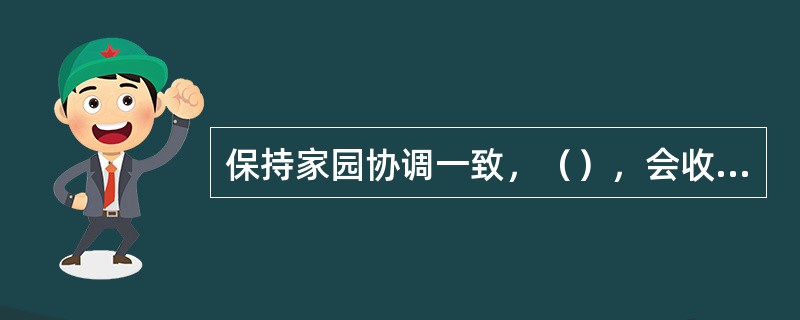 保持家园协调一致，（），会收到事半功倍的效果。