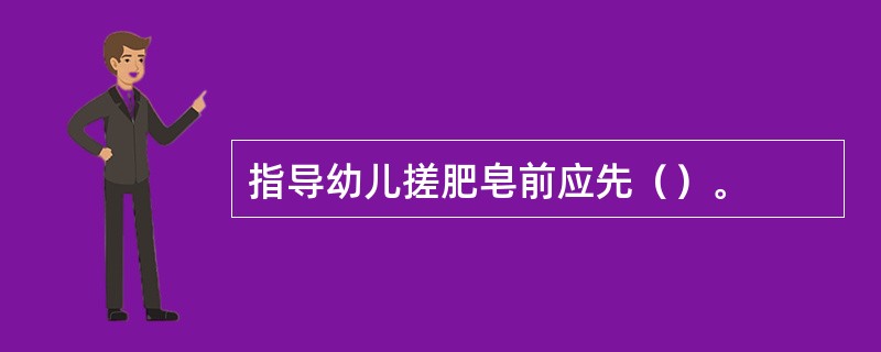 指导幼儿搓肥皂前应先（）。