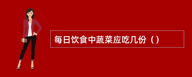 每日饮食中蔬菜应吃几份（）