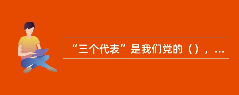 “三个代表”是我们党的（），（），（）