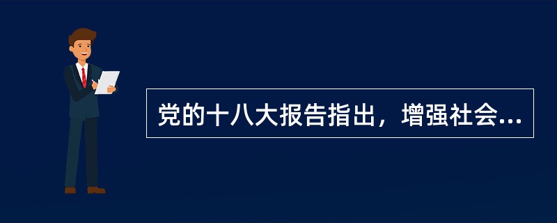 党的十八大报告指出，增强社会（），确保人民安居乐业、社会安定有序、国家长治久安。
