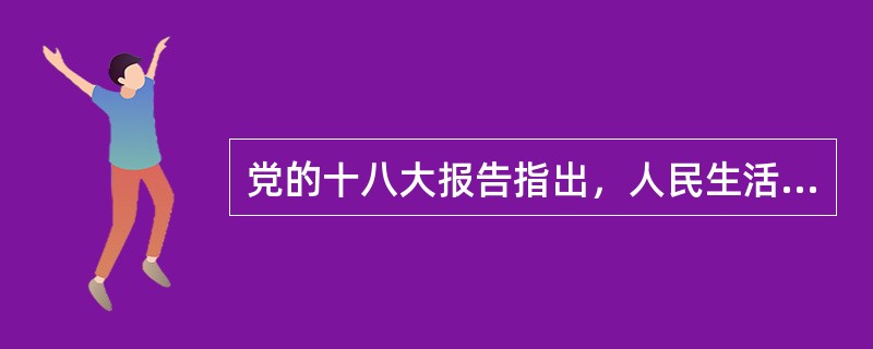 党的十八大报告指出，人民生活水平（）。