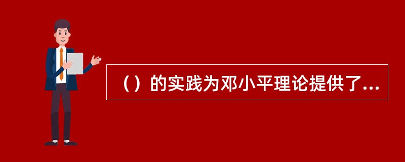 （）的实践为邓小平理论提供了深厚的实践基础