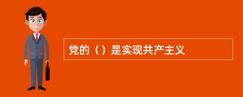 党的（）是实现共产主义