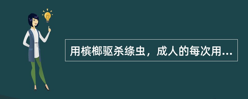 用槟榔驱杀绦虫，成人的每次用量是（）用雷丸粉驱杀绦虫，成人的每次用量是（）