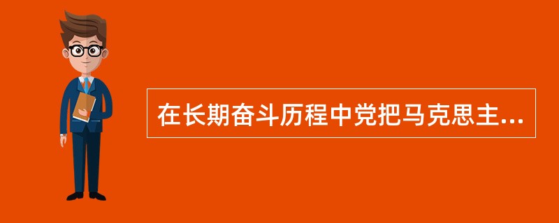 在长期奋斗历程中党把马克思主义基本原理同中国实际相结合创立了（）两大理论成果