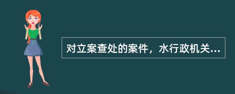 对立案查处的案件，水行政机关应当及时指派（）以上水政监察人员进行调查。