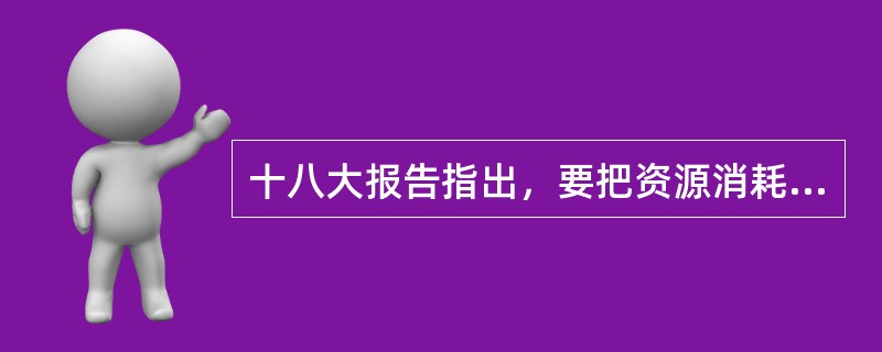 十八大报告指出，要把资源消耗、环境损害、生态效益纳入经济社会发展（）体系。