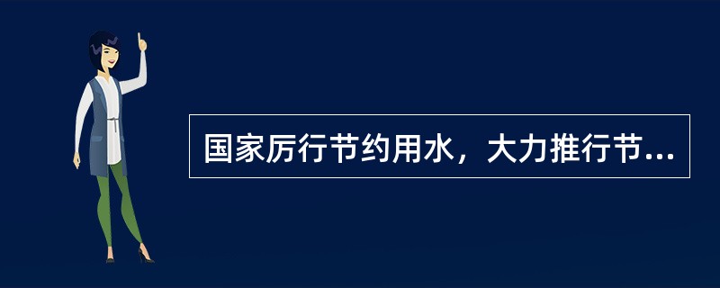 国家厉行节约用水，大力推行节约用水措施，推广节约用水新技术、新工艺，发展节水型工