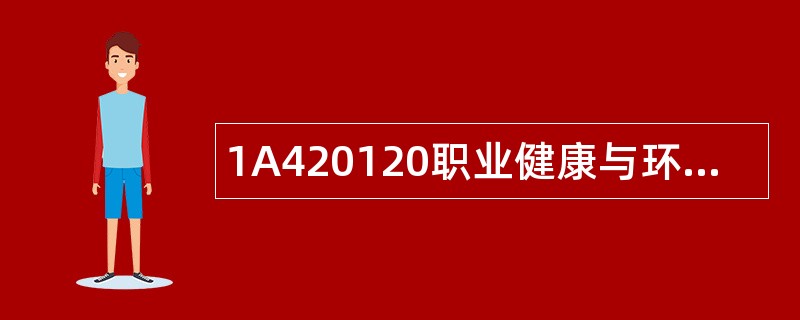 1A420120职业健康与环境保护控制题库