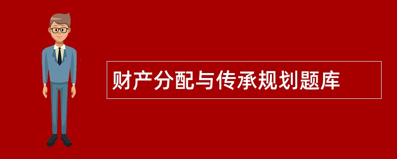 财产分配与传承规划题库