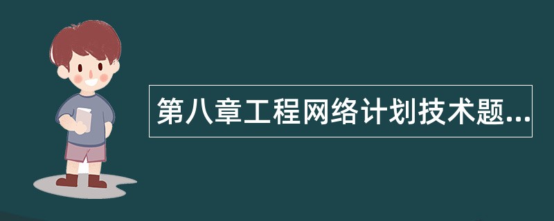第八章工程网络计划技术题库